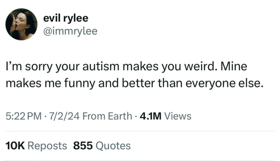 parallel - evil rylee I'm sorry your autism makes you weird. Mine makes me funny and better than everyone else. 7224 From Earth 4.1M Views 10K Reposts 855 Quotes